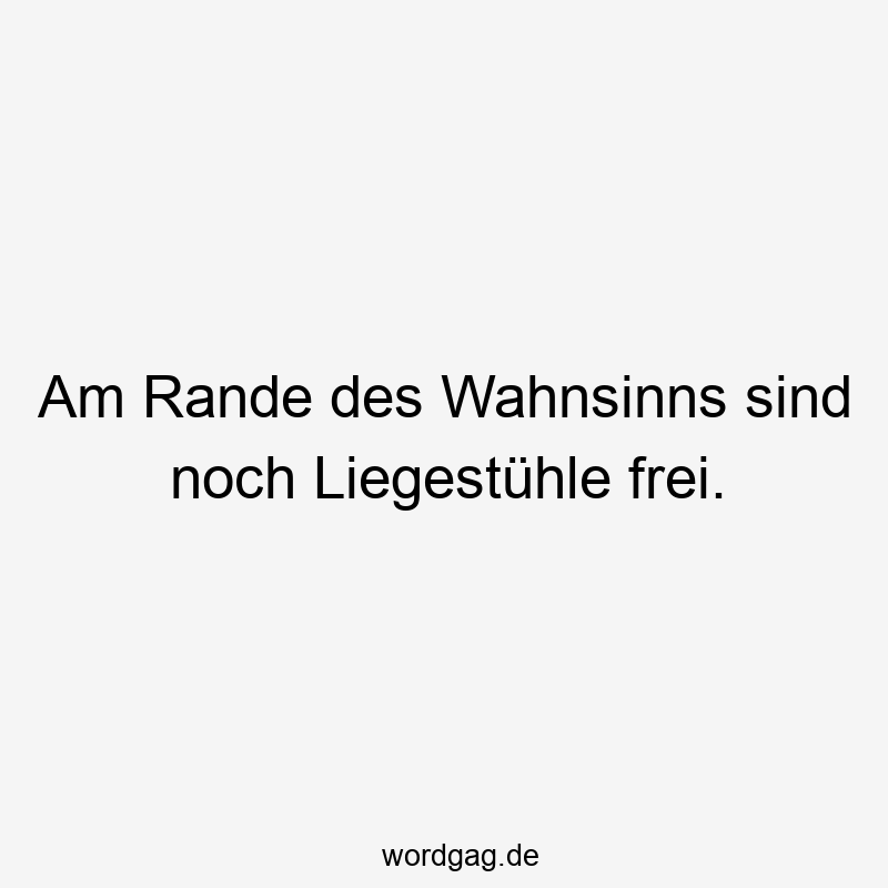 Am Rande des Wahnsinns sind noch Liegestühle frei.