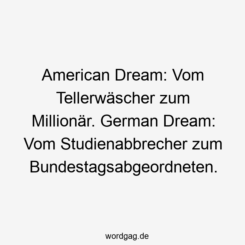 American Dream: Vom Tellerwäscher zum Millionär. German Dream: Vom Studienabbrecher zum Bundestagsabgeordneten.