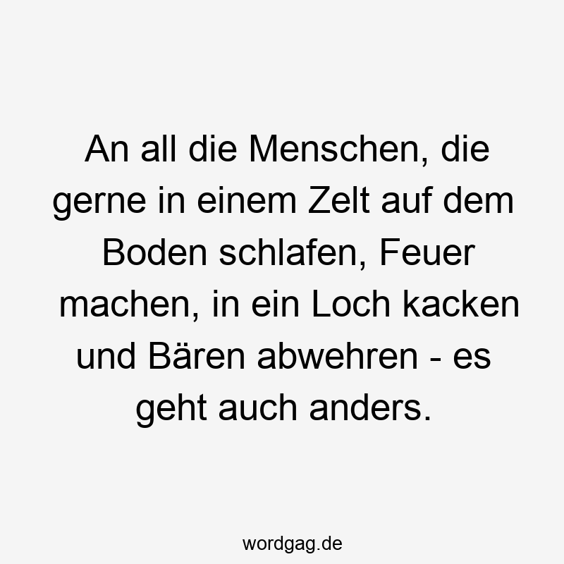 Lustige Sprüche: Natur - An all die Menschen, die gerne in einem Zelt auf dem Boden schlafen, Feuer machen, in ein Loch kacken und Bären abwehren – es geht auch anders.