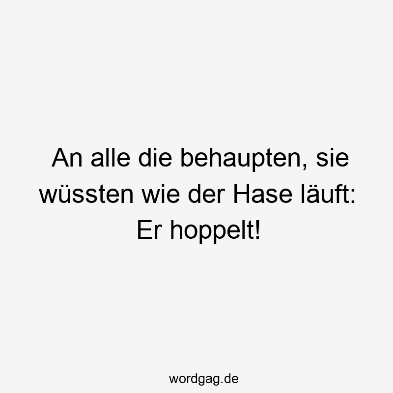 An alle die behaupten, sie wüssten wie der Hase läuft: Er hoppelt!