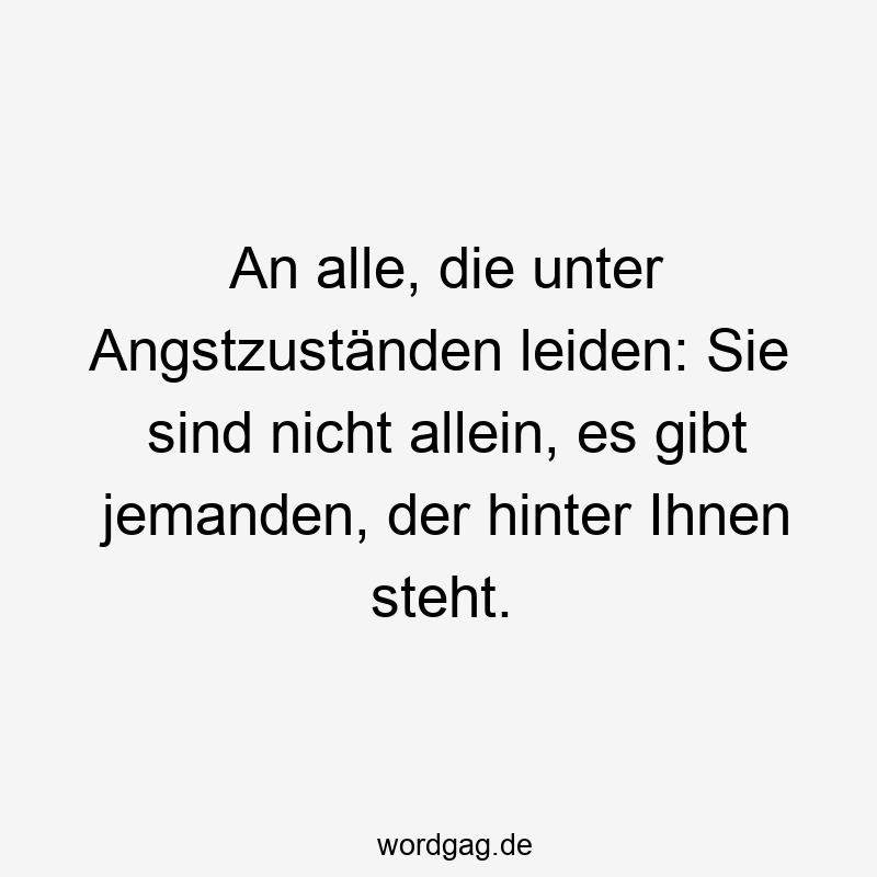 Lustige Sprüche: Unterstützung - An alle, die unter Angstzuständen leiden: Sie sind nicht allein, es gibt jemanden, der hinter Ihnen steht.