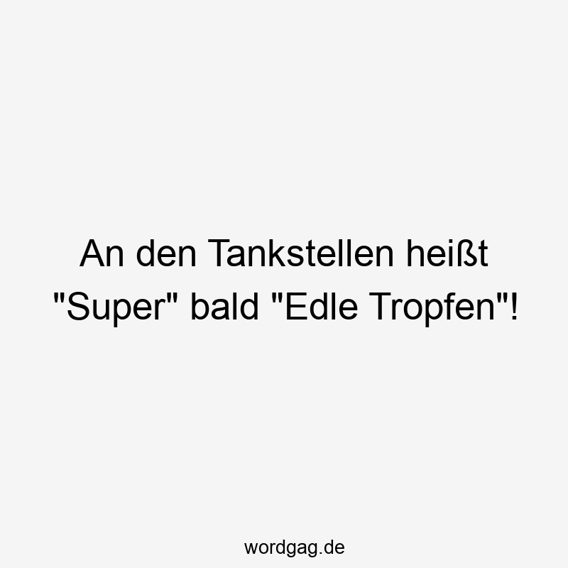 An den Tankstellen heißt „Super“ bald „Edle Tropfen“!
