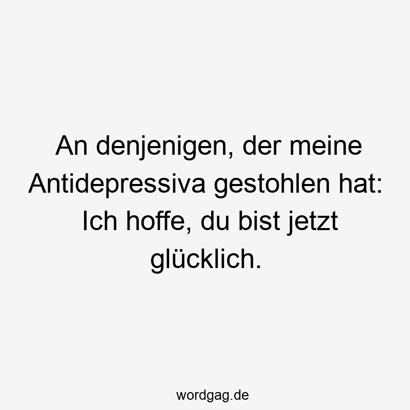An denjenigen, der meine Antidepressiva gestohlen hat: Ich hoffe, du bist jetzt glücklich.