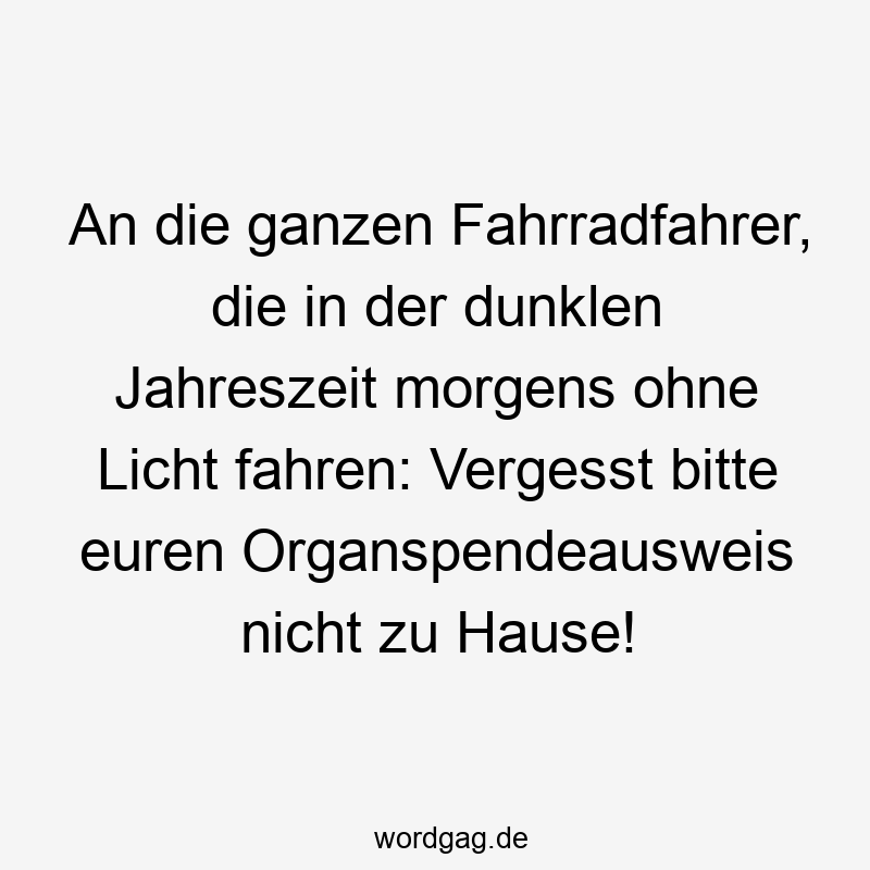 Lustige Organspende Sprüche - An die ganzen Fahrradfahrer, die in der dunklen Jahreszeit morgens ohne Licht fahren: Vergesst bitte euren Organspendeausweis nicht zu Hause!