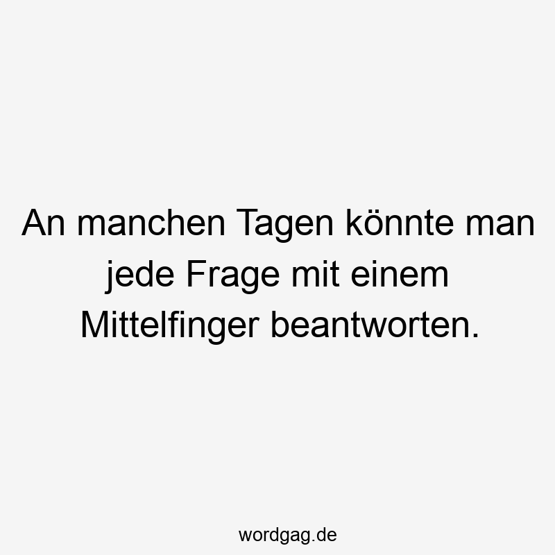 An manchen Tagen könnte man jede Frage mit einem Mittelfinger beantworten.