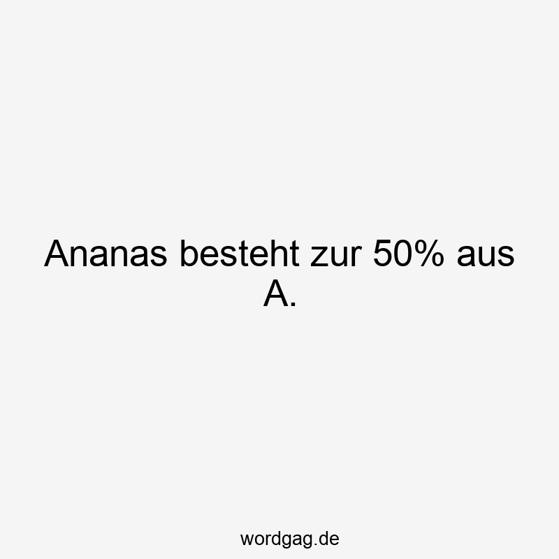 Ananas besteht zur 50% aus A.