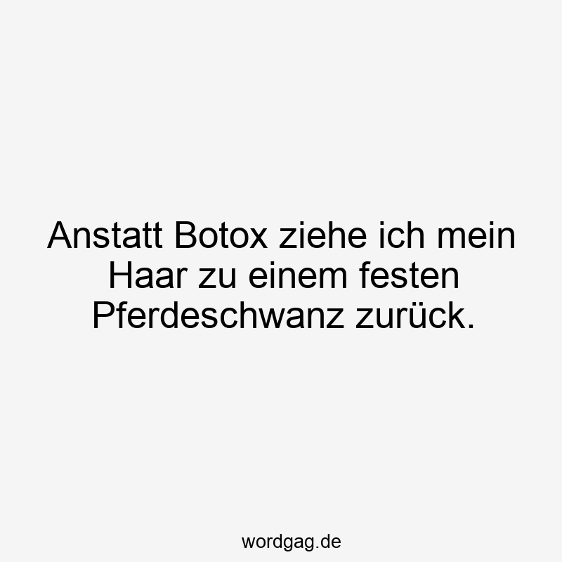 Anstatt Botox ziehe ich mein Haar zu einem festen Pferdeschwanz zurück.