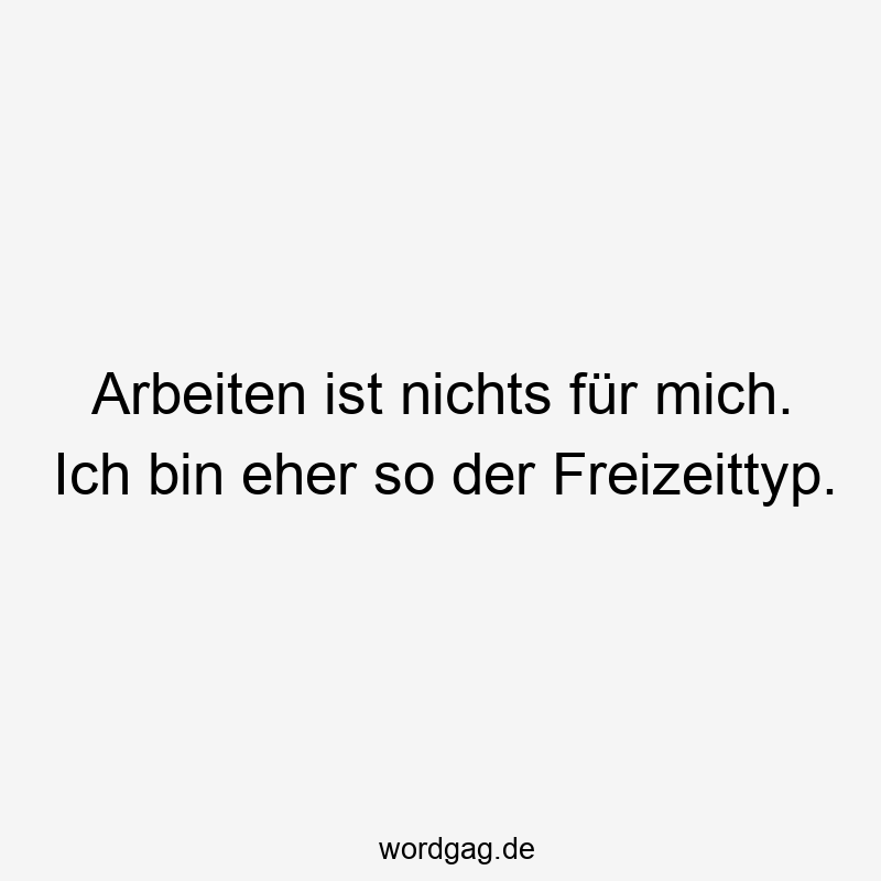 146 Lustige Freizeit Sprüche - Arbeiten ist nichts für mich. Ich bin eher so der Freizeittyp.