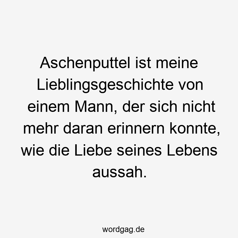 Aschenputtel ist meine Lieblingsgeschichte von einem Mann, der sich nicht mehr daran erinnern konnte, wie die Liebe seines Lebens aussah.