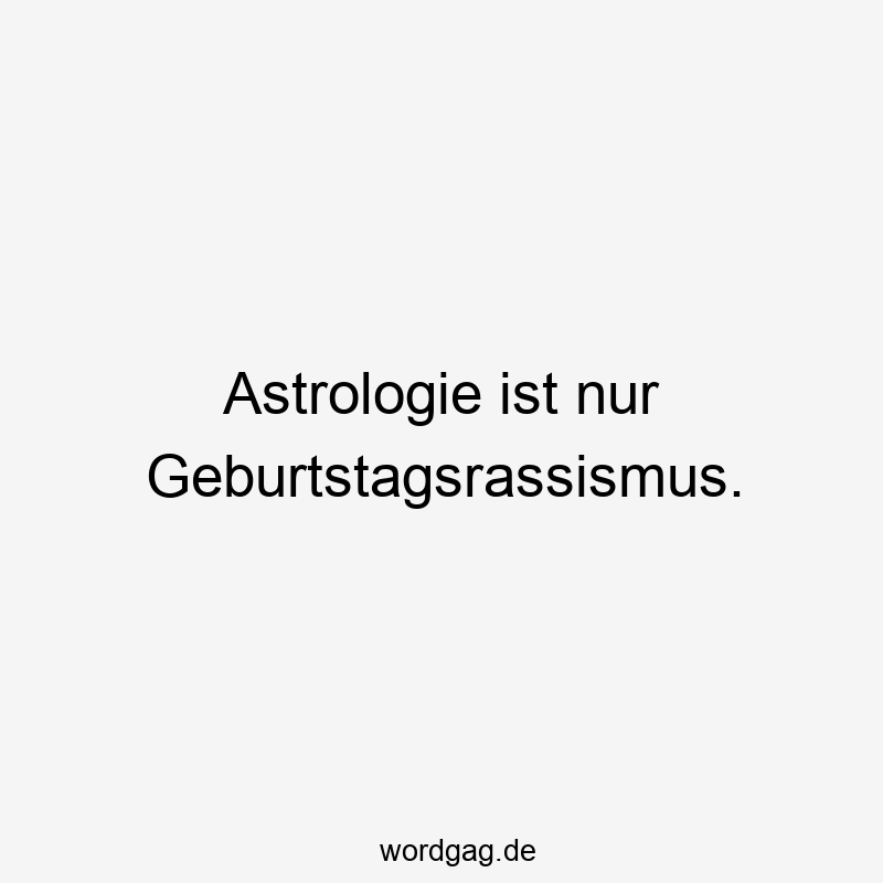 Lustige Sternzeichen Sprüche - Astrologie ist nur Geburtstagsrassismus.