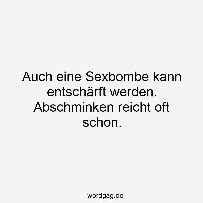 Auch eine Sexbombe kann entschärft werden. Abschminken reicht oft schon.