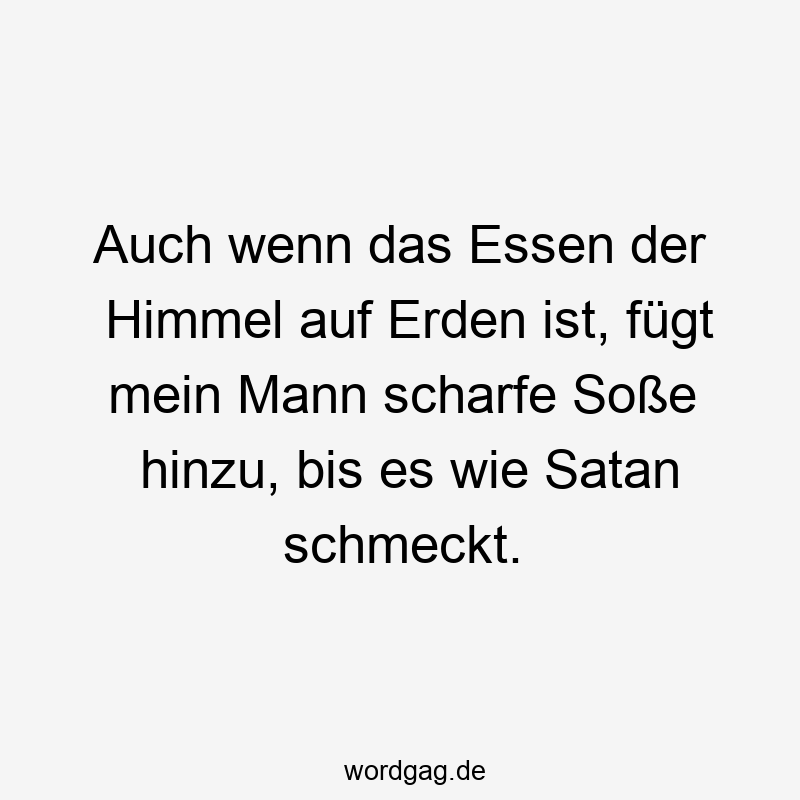 Auch wenn das Essen der Himmel auf Erden ist, fügt mein Mann scharfe Soße hinzu, bis es wie Satan schmeckt.