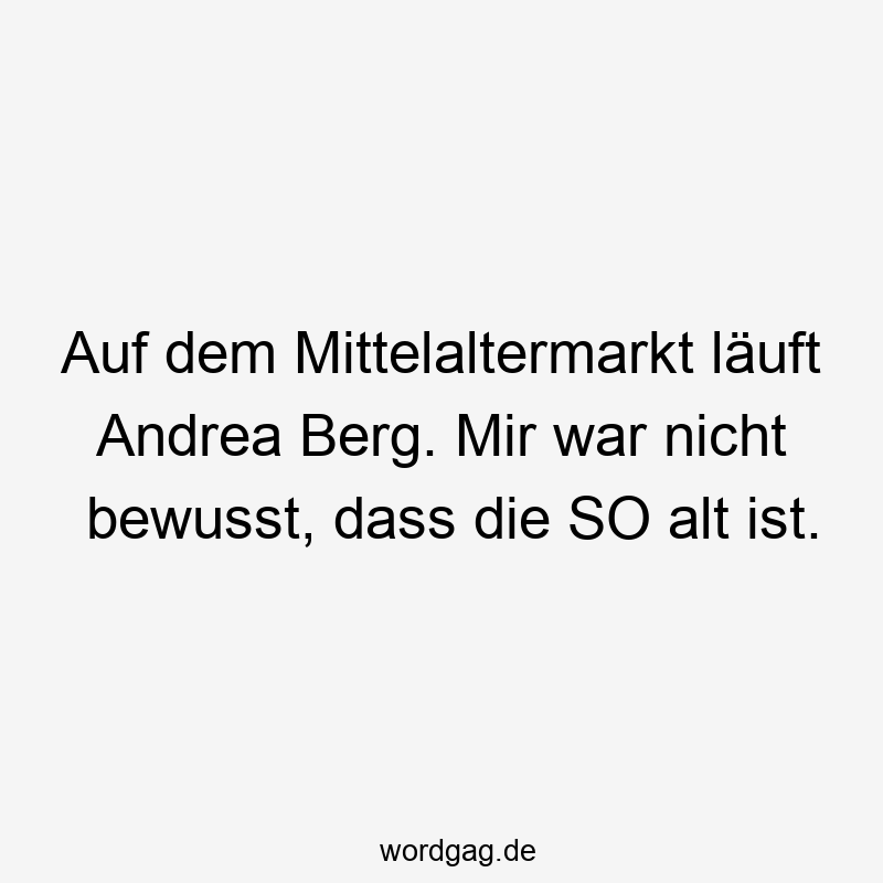 Auf dem Mittelaltermarkt läuft Andrea Berg. Mir war nicht bewusst, dass die SO alt ist.