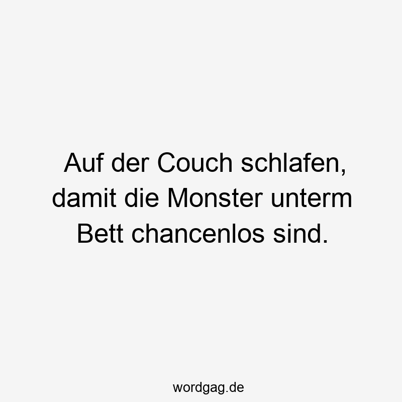 Auf der Couch schlafen, damit die Monster unterm Bett chancenlos sind.