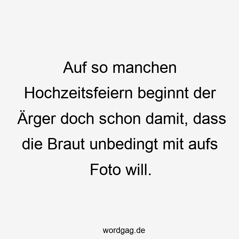 Auf so manchen Hochzeitsfeiern beginnt der Ärger doch schon damit, dass die Braut unbedingt mit aufs Foto will.