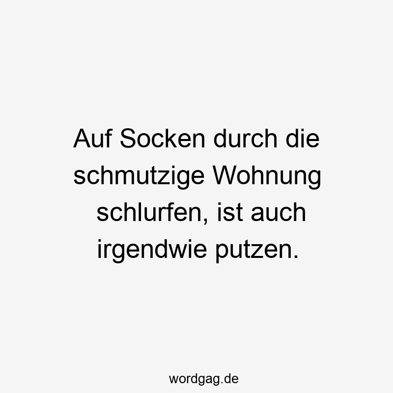 Lustige schlurfen Sprüche - Auf Socken durch die schmutzige Wohnung schlurfen, ist auch irgendwie putzen.