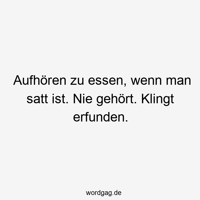 Aufhören zu essen, wenn man satt ist. Nie gehört. Klingt erfunden.