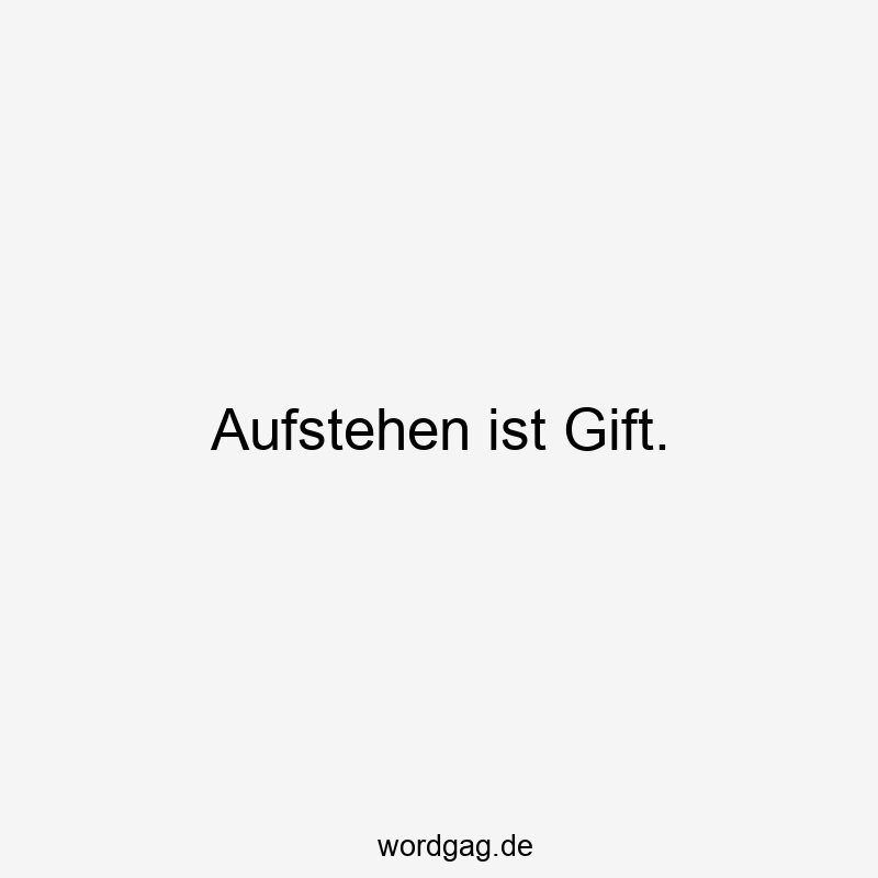 Aufstehen ist Gift.