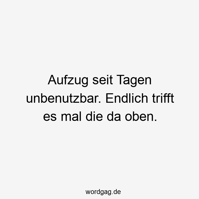 Aufzug seit Tagen unbenutzbar. Endlich trifft es mal die da oben.