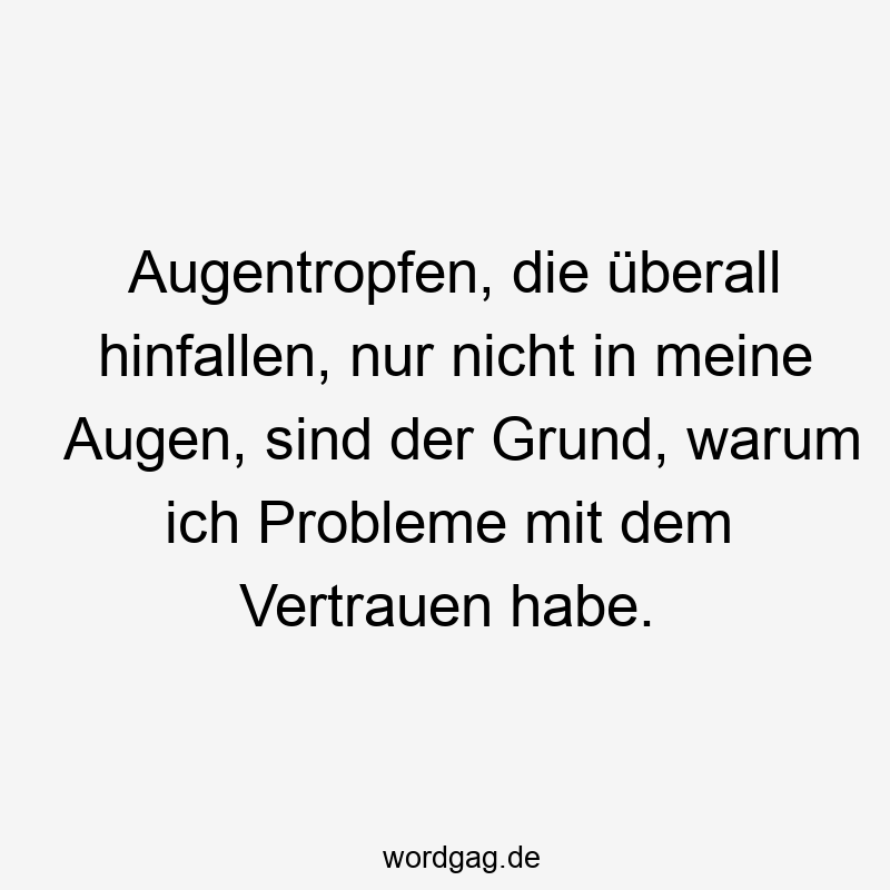 Augentropfen, die überall hinfallen, nur nicht in meine Augen, sind der Grund, warum ich Probleme mit dem Vertrauen habe.