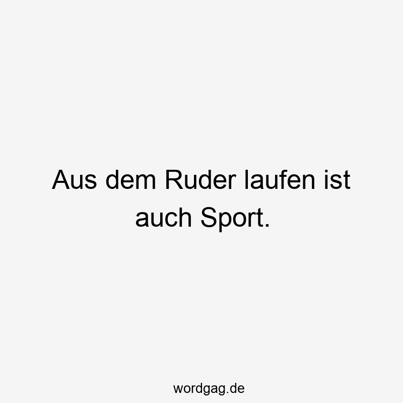 Lustige Sprüche: Ruder - Aus dem Ruder laufen ist auch Sport.