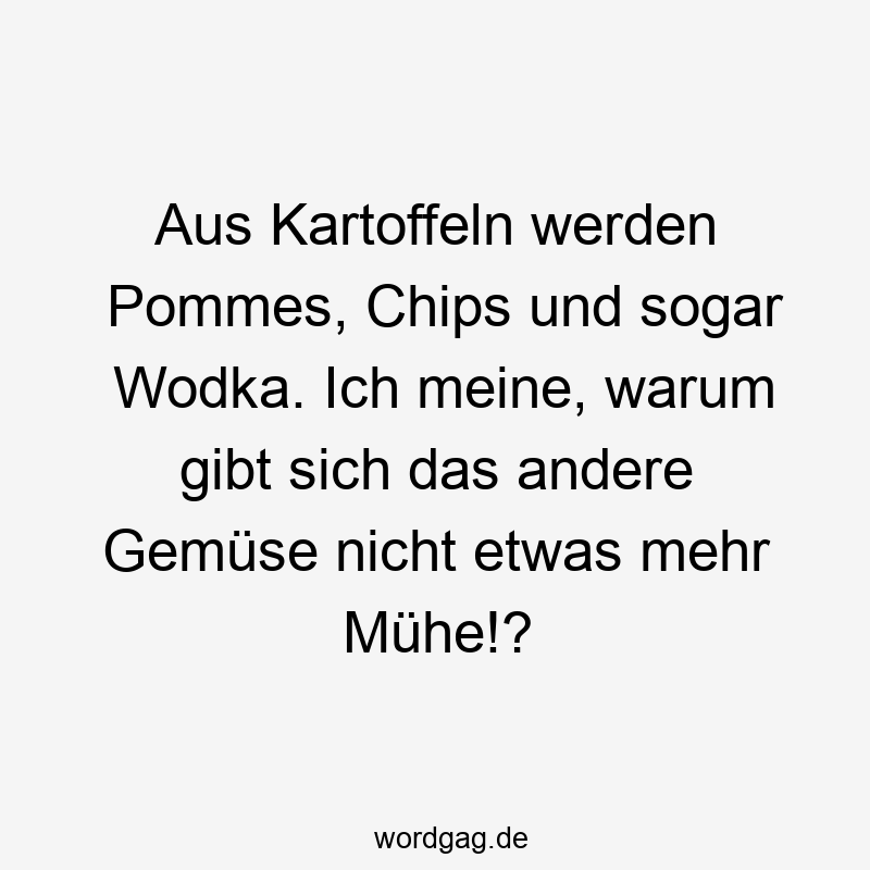 Lustige Wodka Sprüche - Aus Kartoffeln werden Pommes, Chips und sogar Wodka. Ich meine, warum gibt sich das andere Gemüse nicht etwas mehr Mühe!?