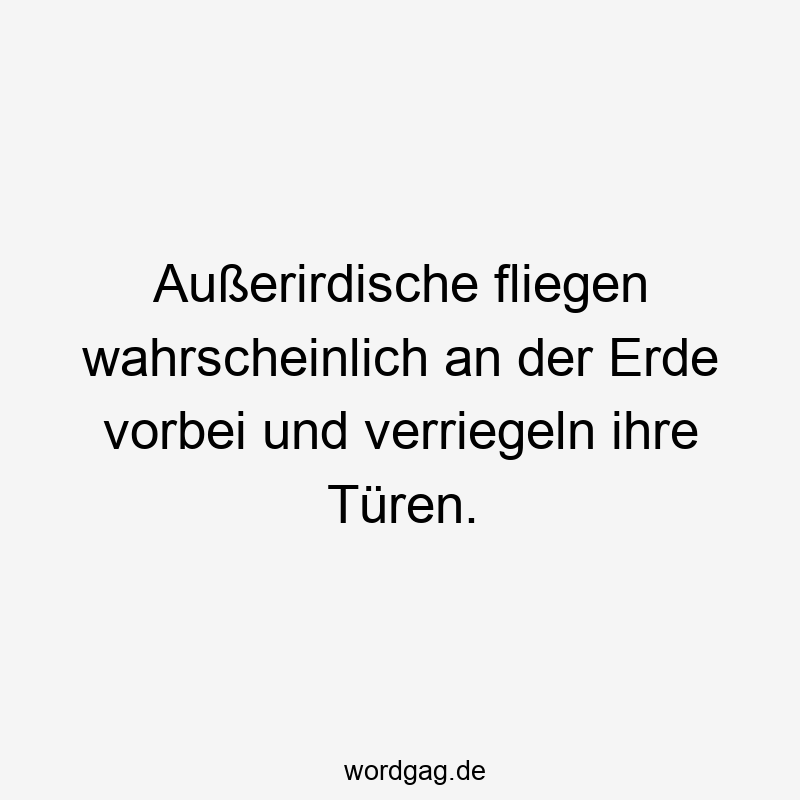Außerirdische fliegen wahrscheinlich an der Erde vorbei und verriegeln ihre Türen.