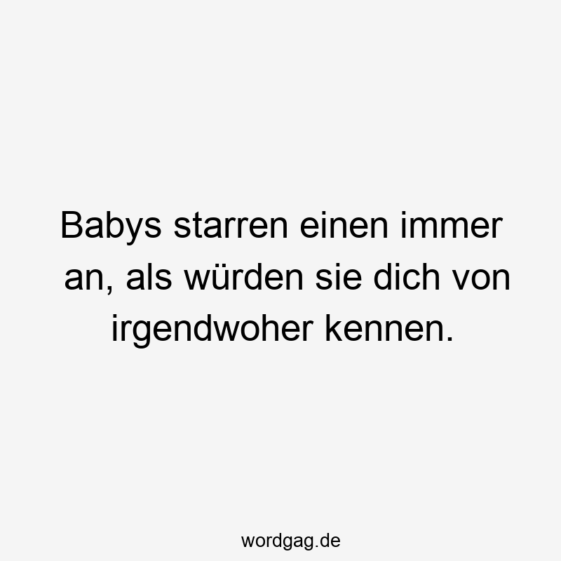 Babys starren einen immer an, als würden sie dich von irgendwoher kennen.