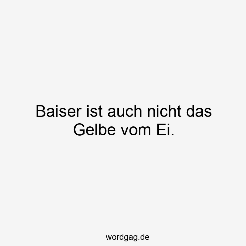 Baiser ist auch nicht das Gelbe vom Ei.
