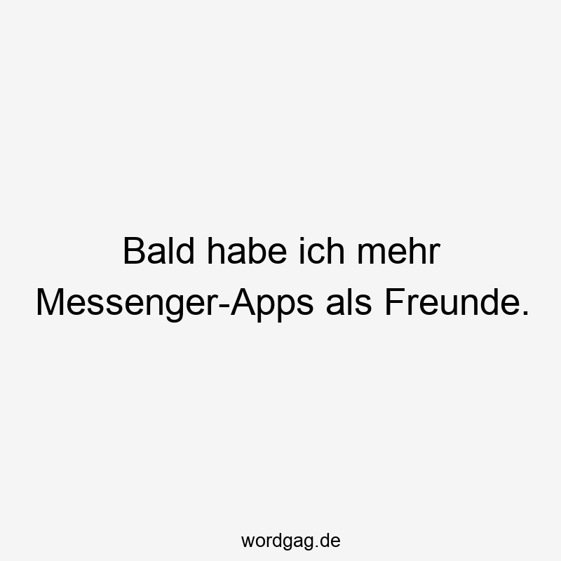 Bald habe ich mehr Messenger-Apps als Freunde.