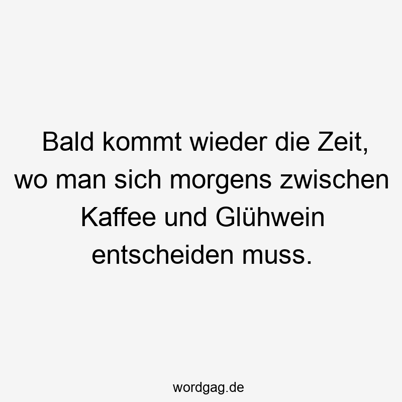 157 Lustige kommt Sprüche - Bald kommt wieder die Zeit, wo man sich morgens zwischen Kaffee und Glühwein entscheiden muss.