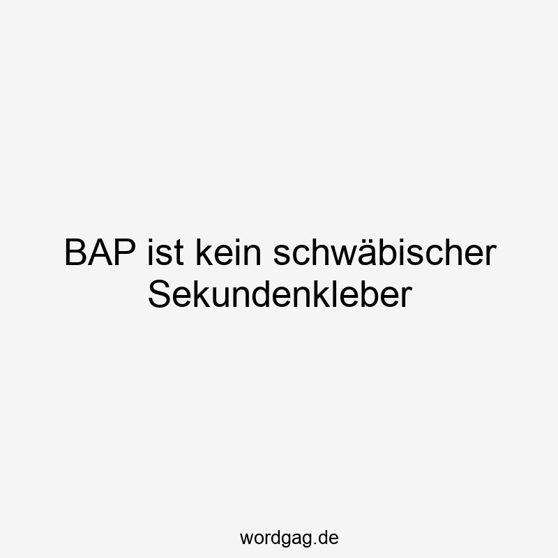 BAP ist kein schwäbischer Sekundenkleber