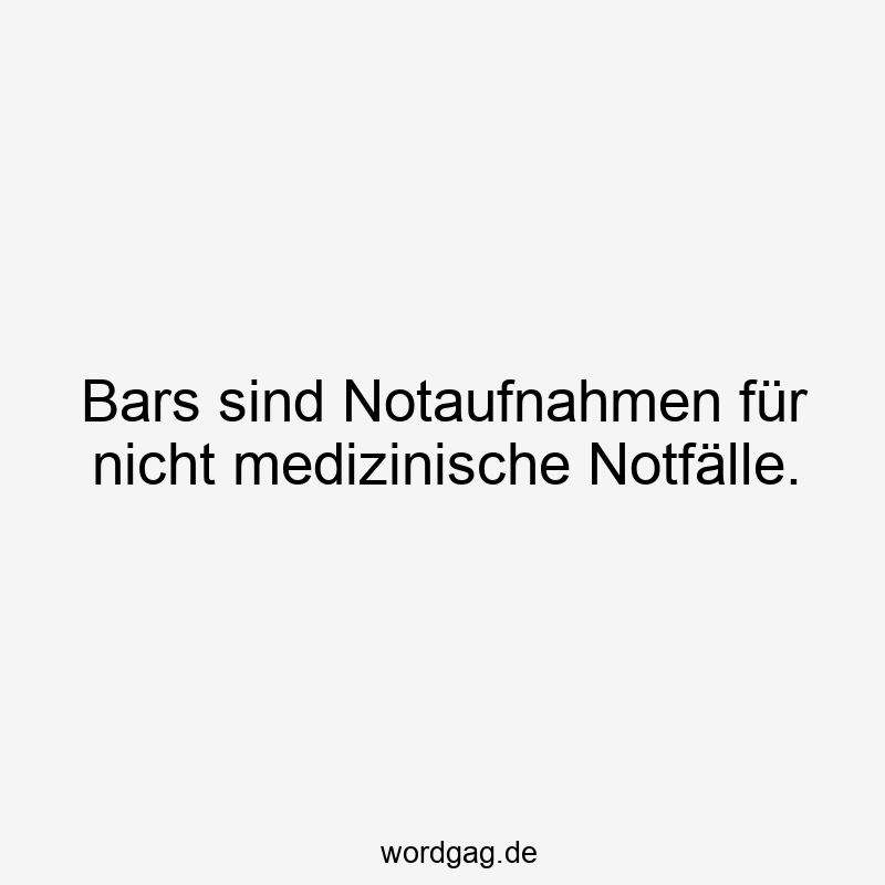 Bars sind Notaufnahmen für nicht medizinische Notfälle.