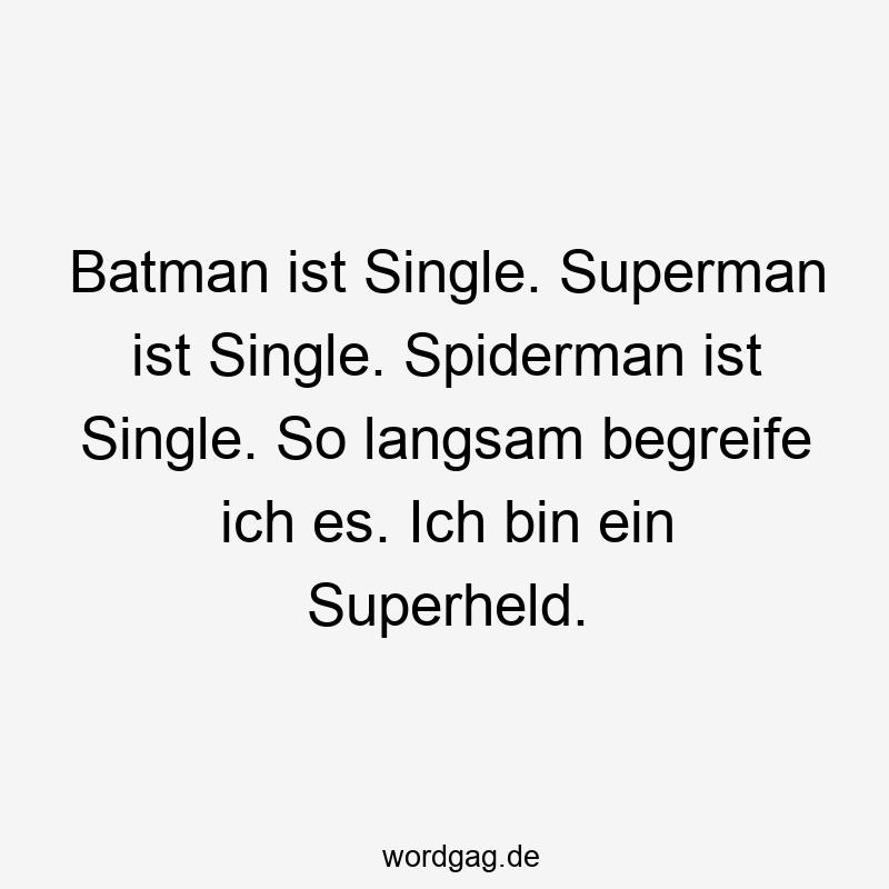 Batman ist Single. Superman ist Single. Spiderman ist Single. So langsam begreife ich es. Ich bin ein Superheld.