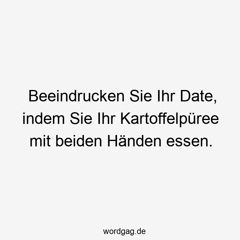 Beeindrucken Sie Ihr Date, indem Sie Ihr Kartoffelpüree mit beiden Händen essen.