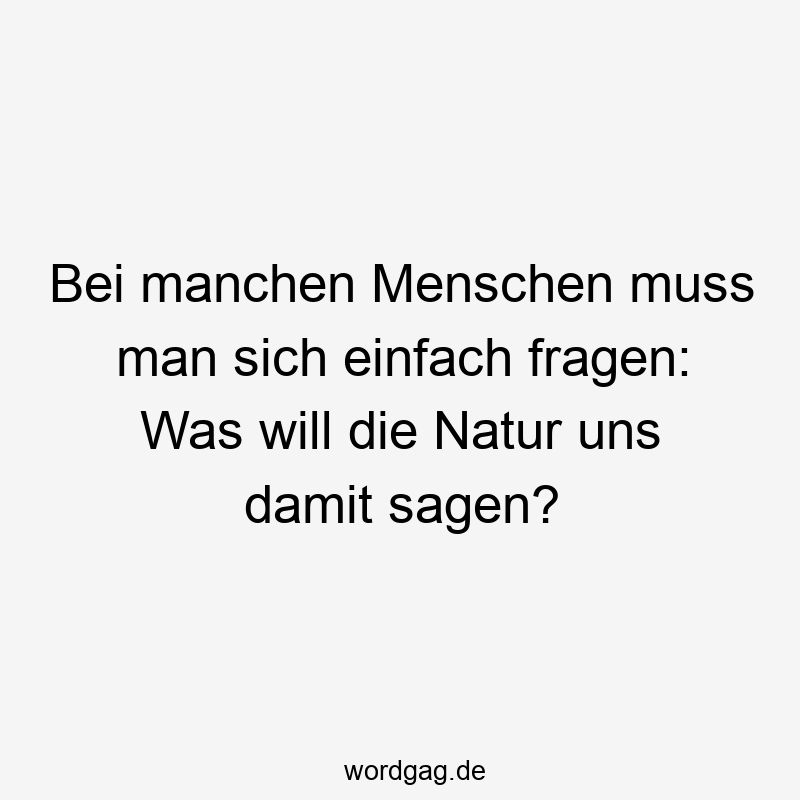 Bei manchen Menschen muss man sich einfach fragen: Was will die Natur uns damit sagen?