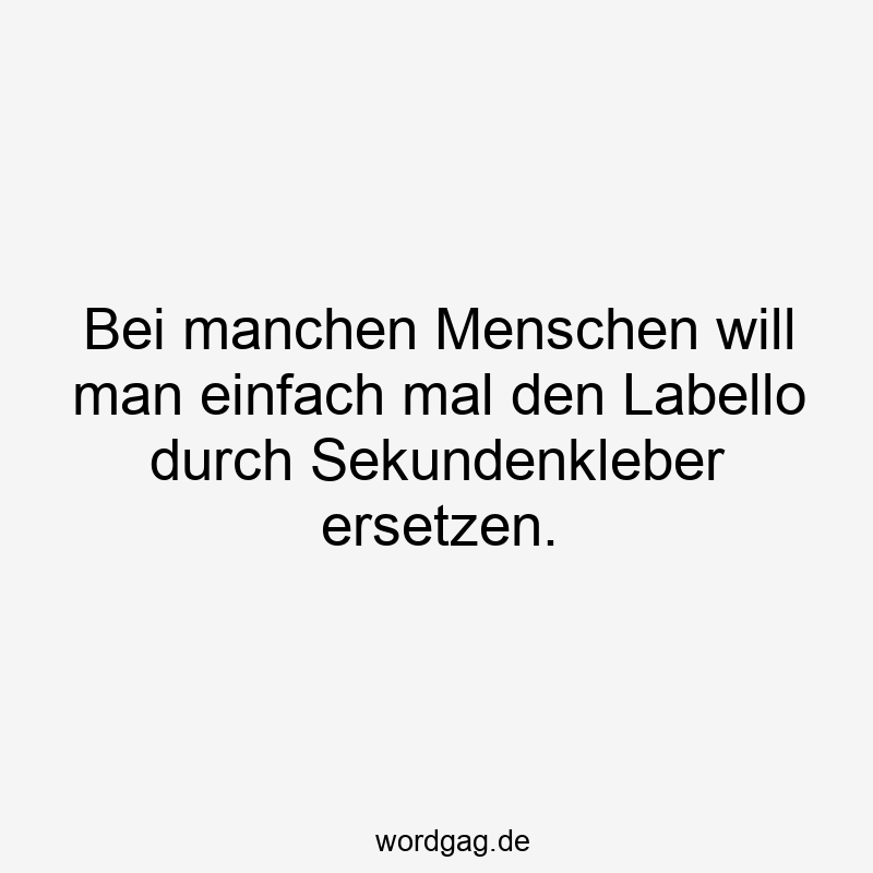 Bei manchen Menschen will man einfach mal den Labello durch Sekundenkleber ersetzen.