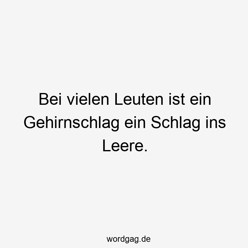 Lustige Sprüche: Wortspiel - Bei vielen Leuten ist ein Gehirnschlag ein Schlag ins Leere.