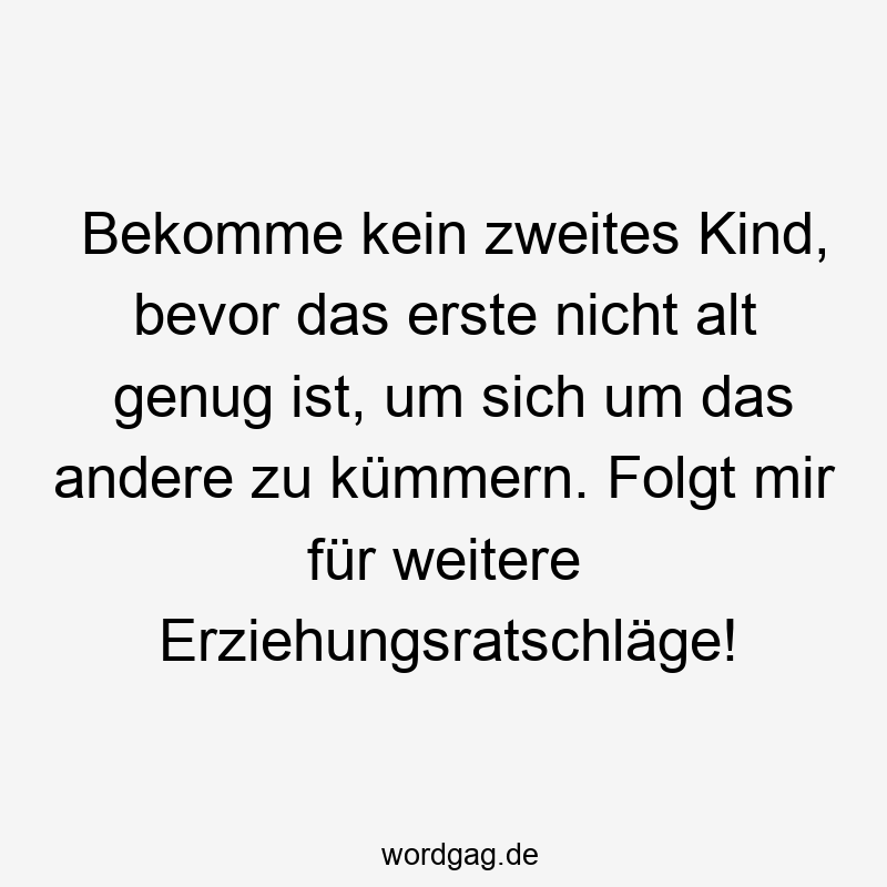 17 Lustige kümmern Sprüche - Bekomme kein zweites Kind, bevor das erste nicht alt genug ist, um sich um das andere zu kümmern. Folgt mir für weitere Erziehungsratschläge!