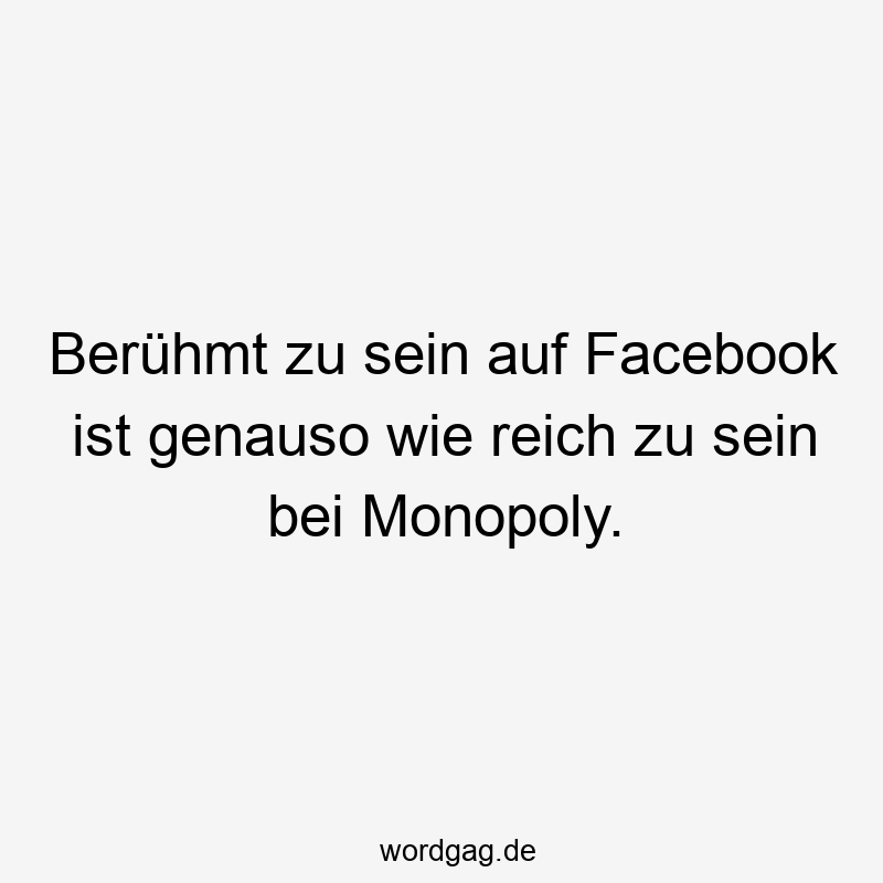 Berühmt zu sein auf Facebook ist genauso wie reich zu sein bei Monopoly.