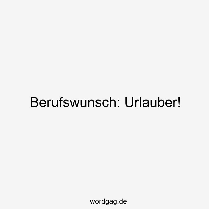 Berufswunsch: Urlauber!