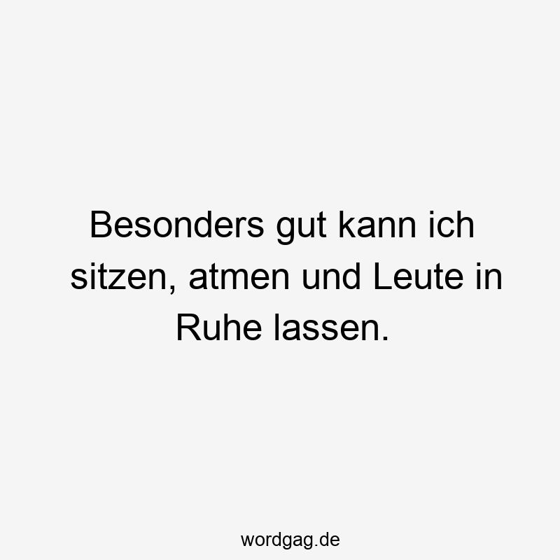 195 Lustige lassen Sprüche - Besonders gut kann ich sitzen, atmen und Leute in Ruhe lassen.