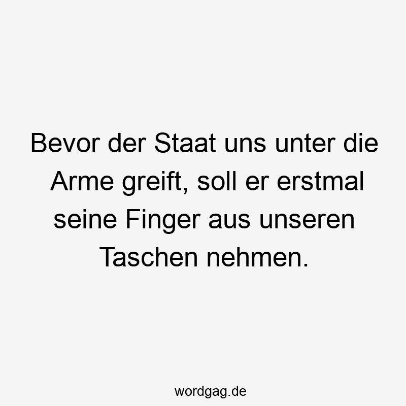 156 Lustige Freiheit Sprüche - Bevor der Staat uns unter die Arme greift, soll er erstmal seine Finger aus unseren Taschen nehmen.