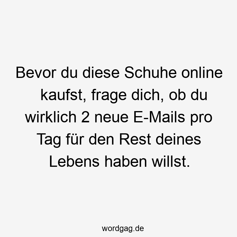 Bevor du diese Schuhe online kaufst, frage dich, ob du wirklich 2 neue E-Mails pro Tag für den Rest deines Lebens haben willst.