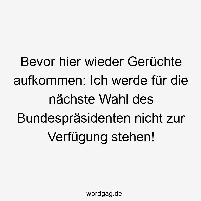 Bevor hier wieder Gerüchte aufkommen: Ich werde für die nächste Wahl des Bundespräsidenten nicht zur Verfügung stehen!