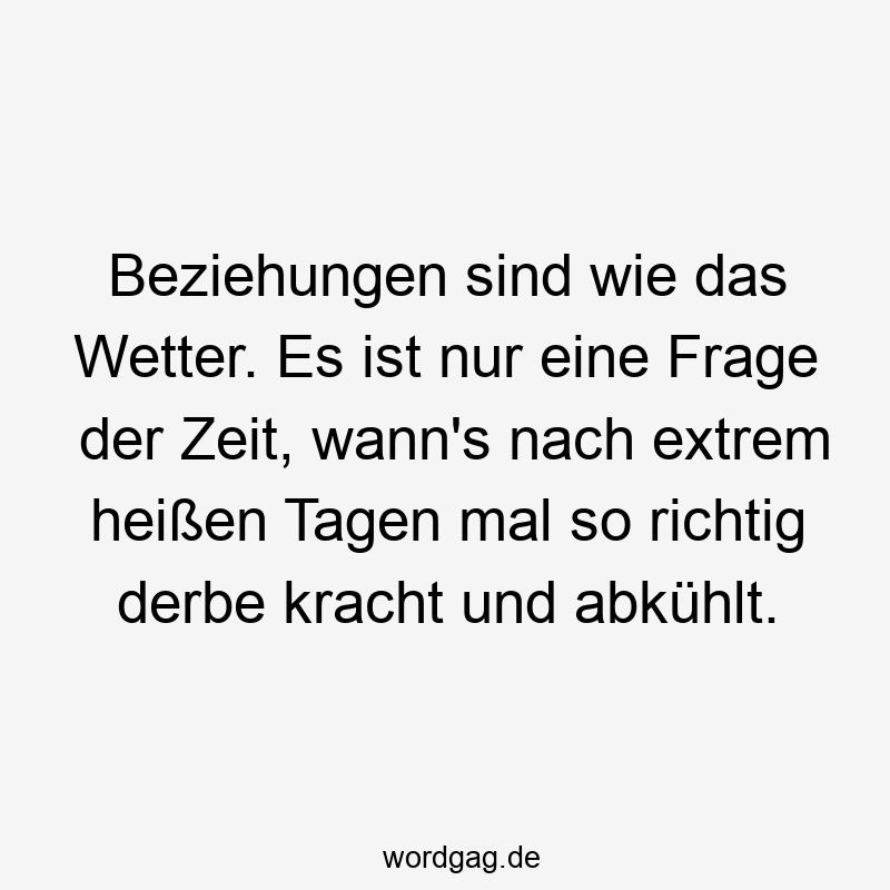 Beziehungen sind wie das Wetter. Es ist nur eine Frage der Zeit, wann’s nach extrem heißen Tagen mal so richtig derbe kracht und abkühlt.