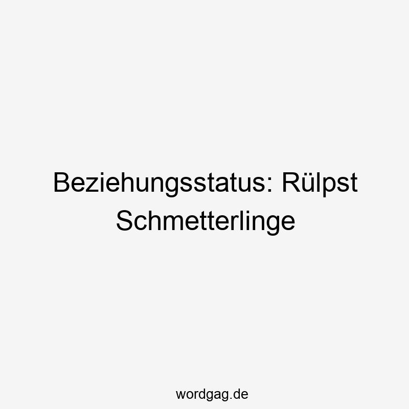 Beziehungsstatus: Rülpst Schmetterlinge