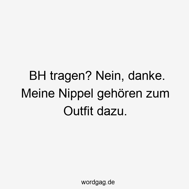 BH tragen? Nein, danke. Meine Nippel gehören zum Outfit dazu.