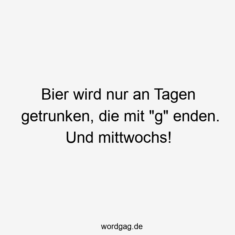 Bier wird nur an Tagen getrunken, die mit „g“ enden. Und mittwochs!