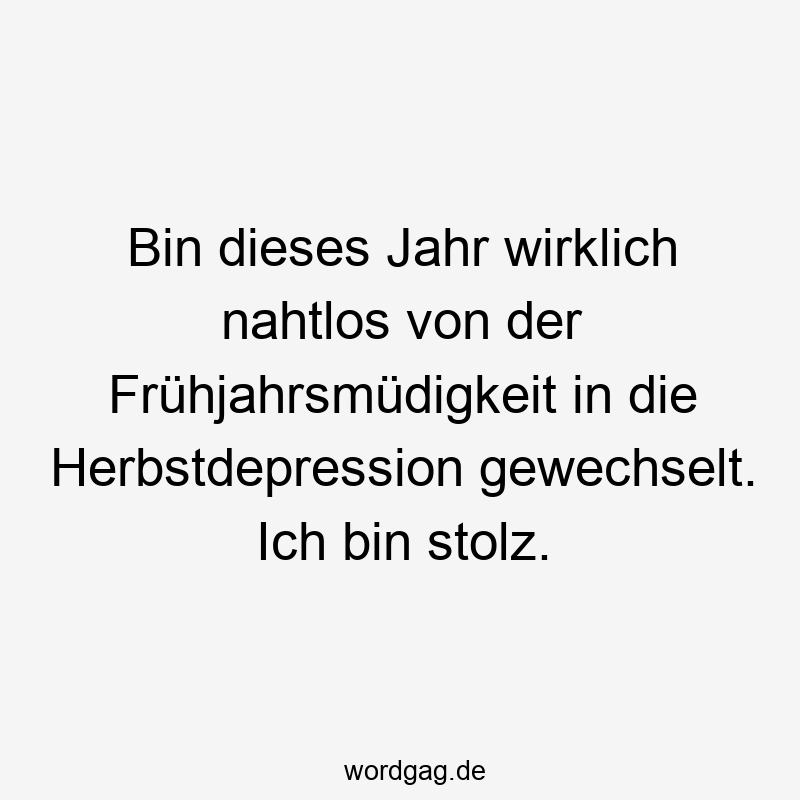 Bin dieses Jahr wirklich nahtlos von der Frühjahrsmüdigkeit in die Herbstdepression gewechselt. Ich bin stolz.